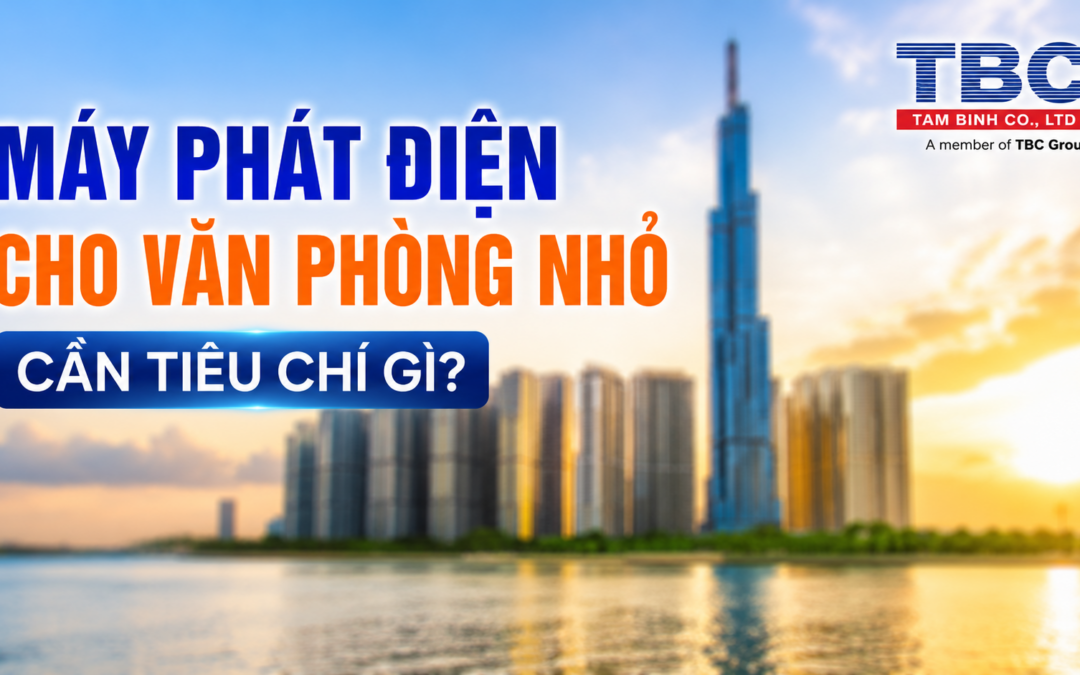 MÁY PHÁT ĐIỆN CHO VĂN PHÒNG NHỎ CẦN TIÊU CHÍ GÌ?
